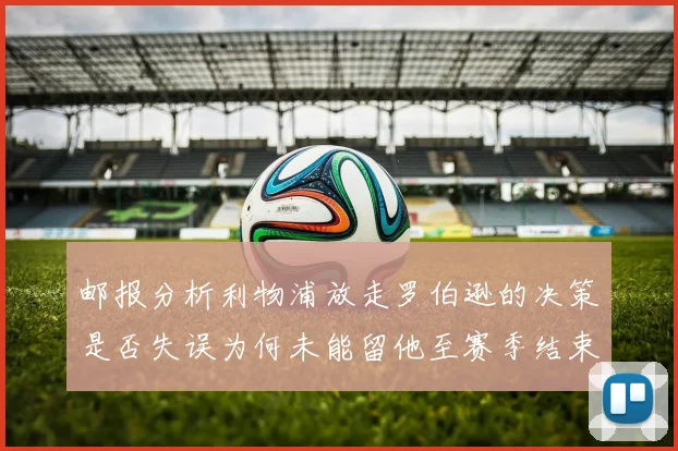 邮报分析利物浦放走罗伯逊的决策是否失误为何未能留他至赛季结束