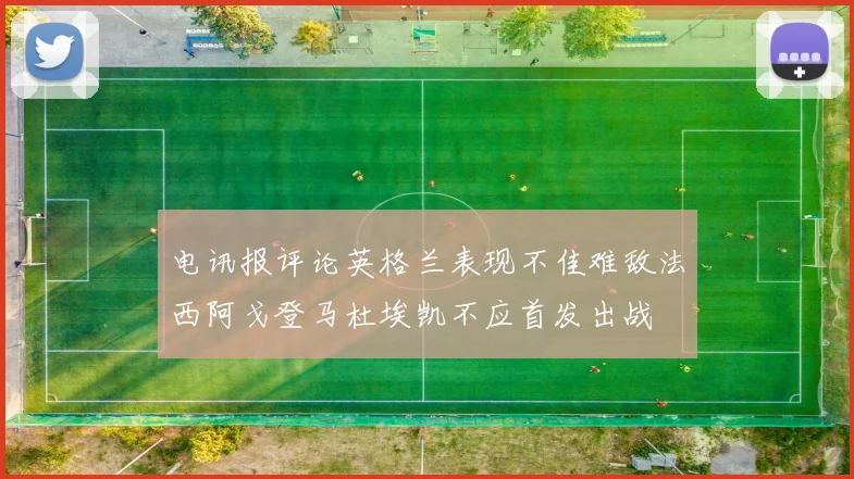 电讯报评论英格兰表现不佳难敌法西阿戈登马杜埃凯不应首发出战