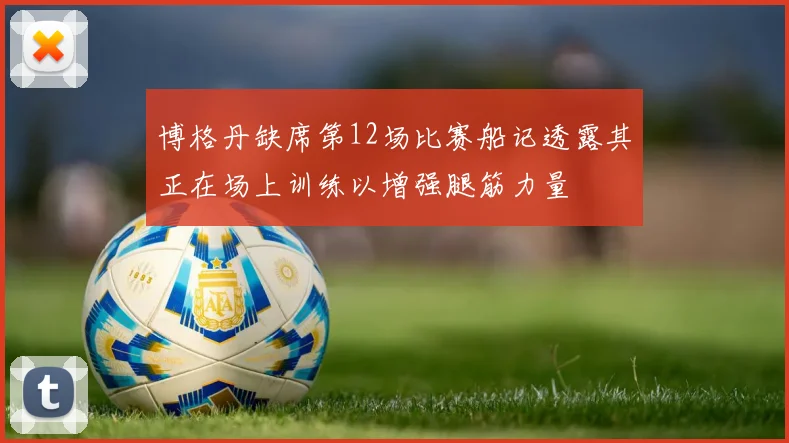 博格丹缺席第12场比赛船记透露其正在场上训练以增强腿筋力量